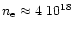 $n_{\rm e}\approx 4~10^{18}$