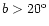 $b > 20^{\rm o}$
