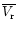 $\overline{V_{\rm r}}$