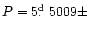 $P = 5\hbox{$.\!\!^{\rm d}$ }5009 \pm$