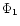 $\Phi_1$
