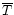 $\overline T$