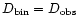 $D_{\rm bin}
= D_{\rm obs}$