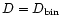 $D = D_{\rm bin}$