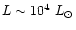 $L \sim 10^4~L_{\odot}$