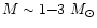 $M \sim 1{-}3~M_{\odot}$