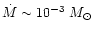$\dot{M} \sim 10^{-3}~M_{\odot}$