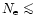 $N_{\rm e} \mathrel{\mathchoice {\vcenter{\offinterlineskip\halign{\hfil
$\displ...
...er{\offinterlineskip\halign{\hfil$\scriptscriptstyle ...