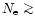$N_{\rm e} \mathrel{\mathchoice {\vcenter{\offinterlineskip\halign{\hfil
$\displ...
...er{\offinterlineskip\halign{\hfil$\scriptscriptstyle ...