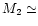 $M_2\simeq$