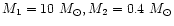 $M_1=10~M_{\odot}, M_2=0.4~M_{\odot}$
