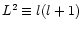 $L^{2}\equiv l(l+1)$