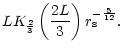 $\displaystyle L K_{2\over3}\left({2L\over3}\right)
r_{\rm s}^{-{5\over12}}.$