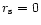 $r_{\rm s}=0$