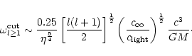 \begin{displaymath}\omega_{l\ge1}^{\rm cut}\sim
{0.25\over\eta^{5\over4}}\left\...
...nfty}\over c_{\rm light}}\right)^{1\over2}{c^{3}\over GM}\cdot
\end{displaymath}