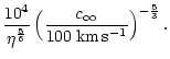 $\displaystyle {10^{4}\over \eta^{5\over6}}
\left({c_{\infty}\over 100\;{\rm km\,s^{-1}}}\right)^{-{5\over3}}.$