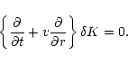 \begin{displaymath}\left\lbrace{\partial\over\partial t}+v{\partial\over\partial r}\right\rbrace\delta K=0.
\end{displaymath}