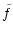 $\displaystyle {\tilde f}$