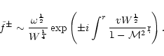 \begin{displaymath}{\tilde f^\pm}\sim {\omega^{1\over2}\over W^{1\over4}}
\exp \left(\pm i\int^r {v W^{1\over2}\over 1-{\cal M}^2}\d r\right).
\end{displaymath}