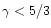 $\gamma <5/3$