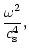 $\displaystyle {\omega^2\over c_{\rm s}^4},$