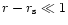 $r-r_{\rm s}\ll 1$