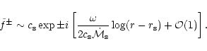 \begin{displaymath}{\tilde f}^\pm\sim c_{\rm s}\exp\pm i\left\lbrack
{\omega\ove...
...t{\cal M}}_{\rm s}}\log(r-r_{\rm s})+{\cal O}(1)\right\rbrack.
\end{displaymath}