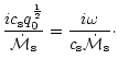 $\displaystyle {ic_{\rm s}q_0^{1\over2}\over{\dot{\cal M}}_{\rm s}}
={i\omega\over c_{\rm s}{\dot{\cal M}}_{\rm s}}\cdot$