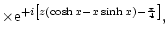 $\displaystyle \times{\rm e}^{+i\left\lbrack z(\cosh x-x\sinh
x)-{\pi\over4}\right\rbrack},$