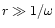 $r\gg 1/\omega$