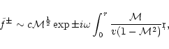 \begin{displaymath}\tilde f^\pm \sim c{\cal M}^{1\over2}\exp\pm i\omega\int_0^r {{\cal M}\over
v(1-{\cal M}^2)} \d r,
\end{displaymath}