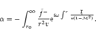 \begin{displaymath}\alpha = -\int_{r_0}^{\infty}{{\tilde f^-}\over r^2v}
{\rm e}^{i\omega\int^r{\d r\over v(1-{\cal M}^2)}}.
\end{displaymath}