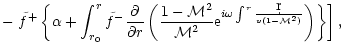 $\displaystyle -\left.{\tilde f^{+}}
\left\lbrace\alpha +\int_{r_0}^r{\tilde f^-...
...}^{i\omega\int^r{\d r\over v(1-{\cal M}^2)}}
\right)\right\rbrace\right\rbrack,$