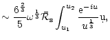 $\displaystyle \sim{6^{2\over3}\over 5}\omega^{1\over3}{\bar{\cal R}_{\rm s}}
\int_{u_1}^{u_2}{{\rm e}^{-iu}\over u^{1\over3}}\d u,$