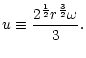 $\displaystyle u\equiv {2^{1\over2}r^{3\over2}\omega\over 3}.$