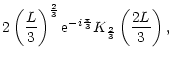 $\displaystyle 2\left({L\over3}\right)^{2\over3}{\rm e}^{-i{\pi\over3}}K_{2\over3}
\left({2L\over3}\right),$