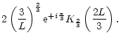 $\displaystyle 2\left({3\over L}\right)^{2\over3}{\rm e}^{+i{\pi\over3}}K_{2\over3}
\left({2L\over3}\right).$