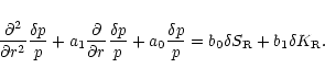 \begin{displaymath}{\partial^2\over\partial r^2}{\delta p\over p}+a_{1}{\partial...
...ta p\over p}=b_{0} \delta S_{\rm R} + b_{1} \delta
K_{\rm R}.
\end{displaymath}