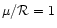 $\mu/{\cal R} = 1$
