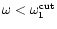 $\omega <\omega _1^{\rm cut}$