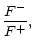 $\displaystyle {F^-\over F^+},$