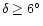 $\delta\geq 6^\circ$