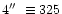 $4\hbox{$^{\prime\prime}$ }\equiv 325$