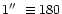$1\hbox{$^{\prime\prime}$ }\equiv 180$
