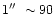 $1\hbox{$^{\prime\prime}$ }\sim 90$