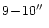 $9\!-\!10 \hbox{$^{\prime\prime}$ }$