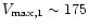 $V_{\rm max,1} \sim 175 $