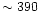 $\sim 390$