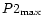 $P2_{\max}$