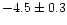 $-4.5 \pm 0.3$